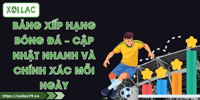 Bảng Xếp Hạng Bóng Đá – Cập Nhật Nhanh Và Chính Xác Mỗi Ngày 1 Bảng Xếp Hạng Bóng Đá – Cập Nhật Nhanh Và Chính Xác Mỗi Ngày